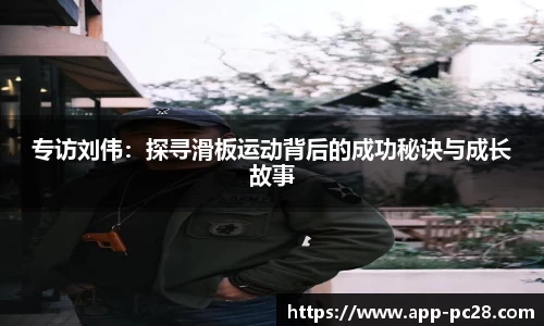 专访刘伟：探寻滑板运动背后的成功秘诀与成长故事