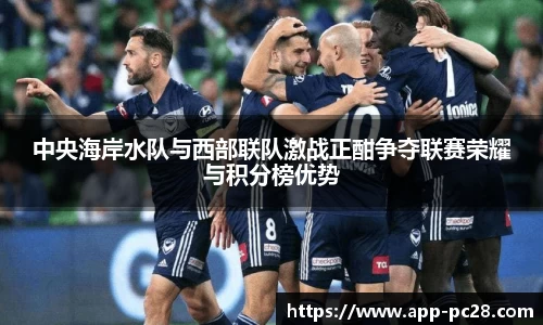 中央海岸水队与西部联队激战正酣争夺联赛荣耀与积分榜优势